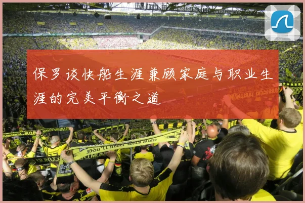 保罗谈快船生涯兼顾家庭与职业生涯的完美平衡之道
