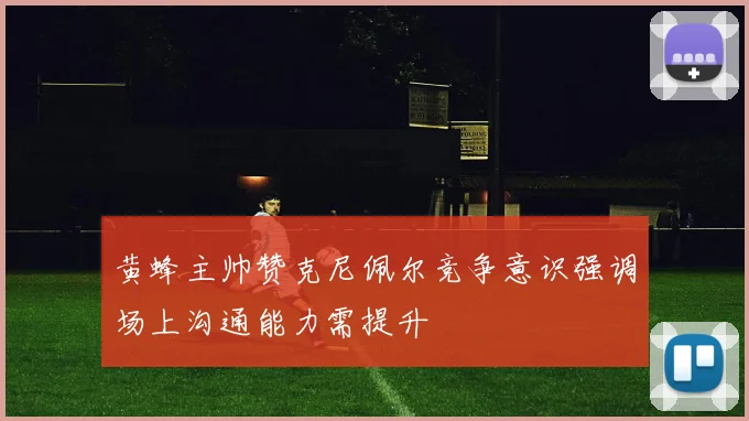 黄蜂主帅赞克尼佩尔竞争意识强调场上沟通能力需提升