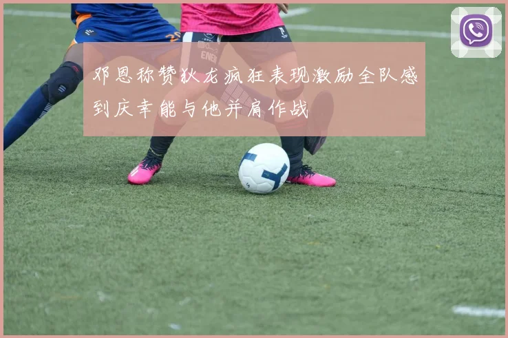 邓恩称赞狄龙疯狂表现激励全队感到庆幸能与他并肩作战