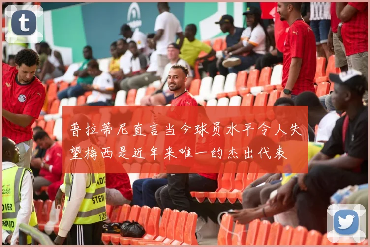普拉蒂尼直言当今球员水平令人失望梅西是近年来唯一的杰出代表