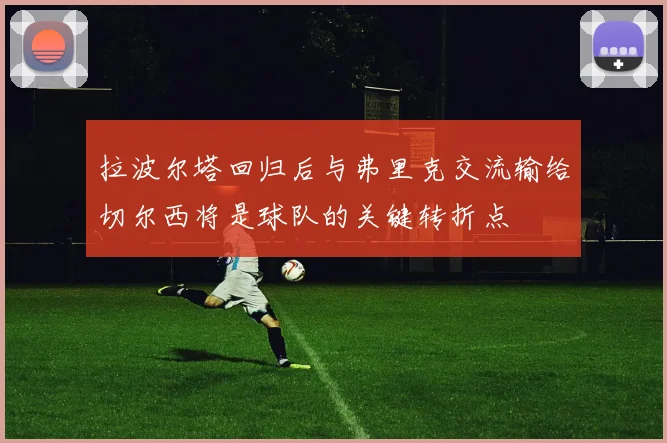 拉波尔塔回归后与弗里克交流输给切尔西将是球队的关键转折点