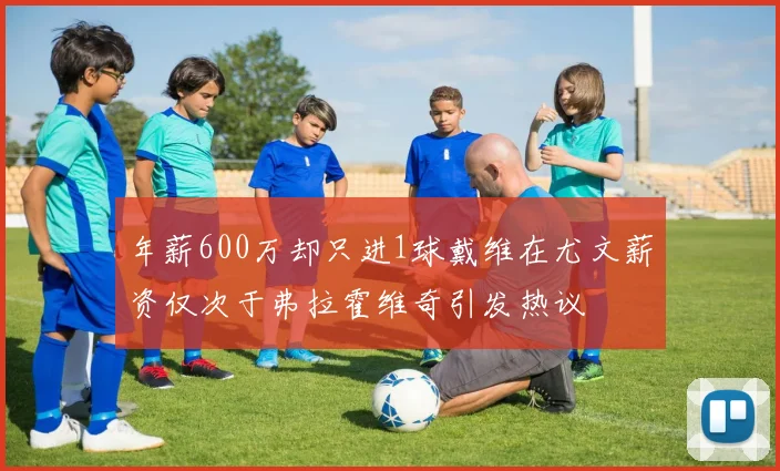 年薪600万却只进1球戴维在尤文薪资仅次于弗拉霍维奇引发热议