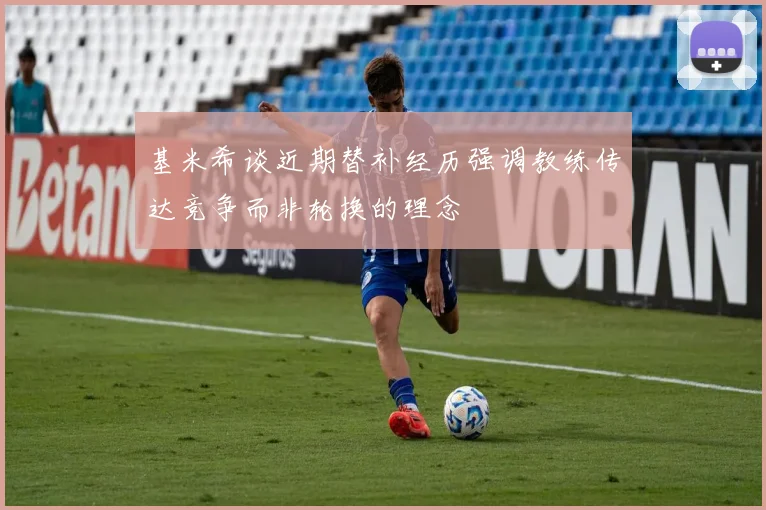 基米希谈近期替补经历强调教练传达竞争而非轮换的理念