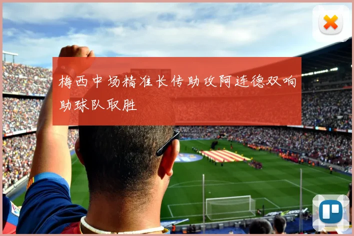 梅西中场精准长传助攻阿连德双响助球队取胜
