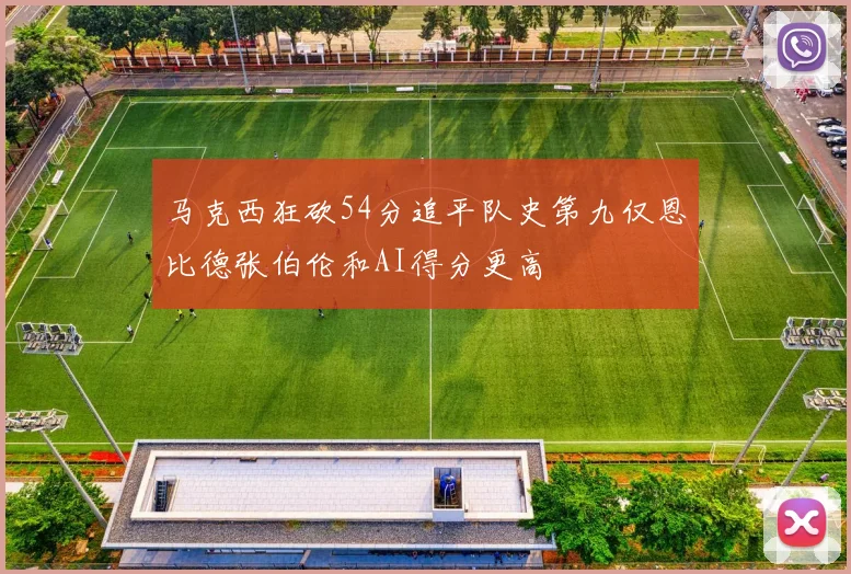 马克西狂砍54分追平队史第九仅恩比德张伯伦和AI得分更高