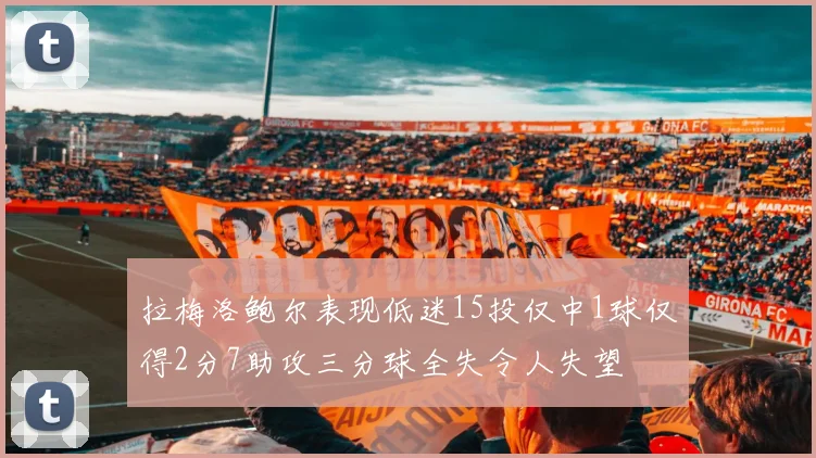 拉梅洛鲍尔表现低迷15投仅中1球仅得2分7助攻三分球全失令人失望