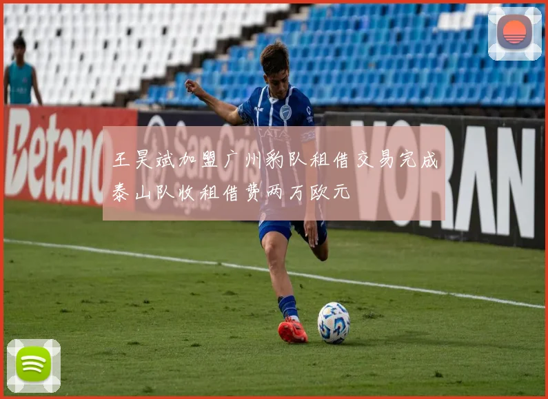 王昊斌加盟广州豹队租借交易完成泰山队收租借费两万欧元
