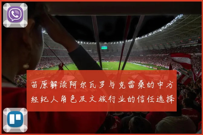 苗原解读阿尔瓦罗与克雷桑的中方经纪人角色及文旅行业的信任选择