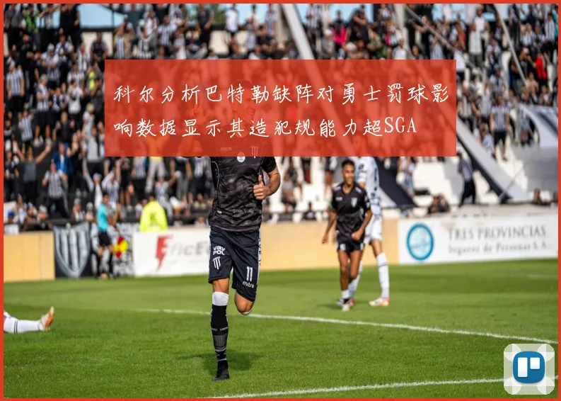 科尔分析巴特勒缺阵对勇士罚球影响数据显示其造犯规能力超SGA