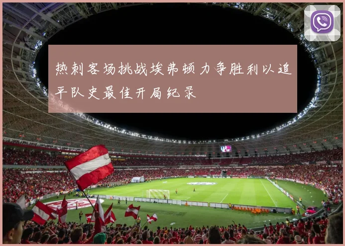 热刺客场挑战埃弗顿力争胜利以追平队史最佳开局纪录
