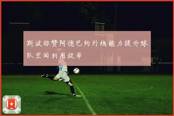 斯波称赞阿德巴约外线能力提升球队空间利用效率