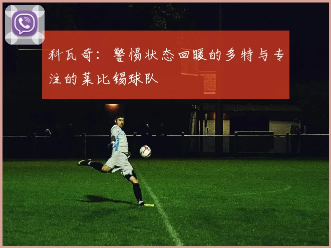 科瓦奇：警惕状态回暖的多特与专注的莱比锡球队