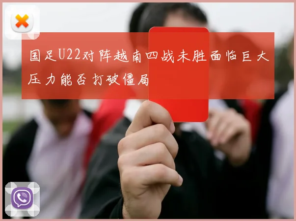 国足U22对阵越南四战未胜面临巨大压力能否打破僵局