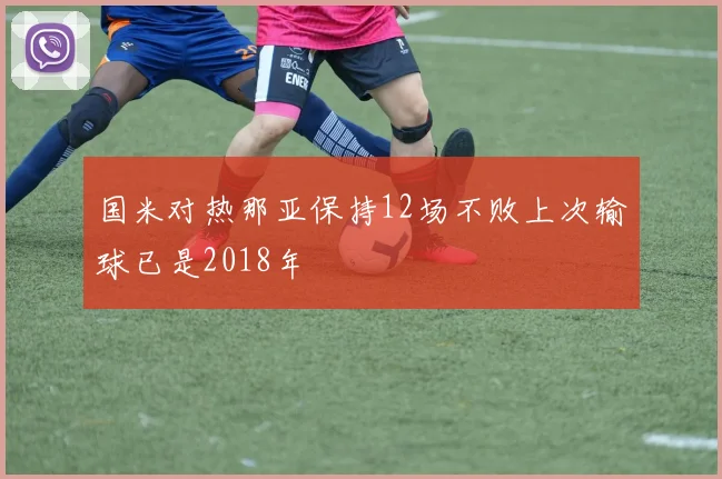 国米对热那亚保持12场不败上次输球已是2018年