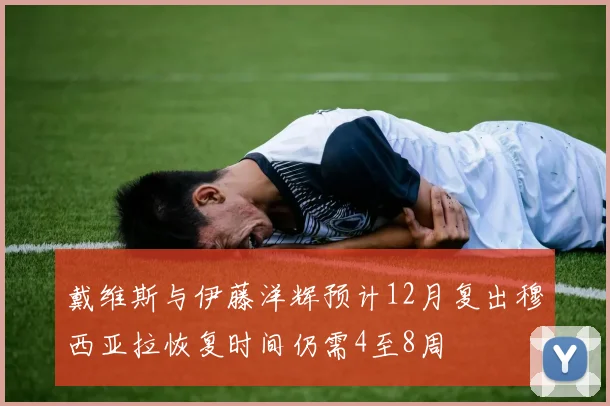 戴维斯与伊藤洋辉预计12月复出穆西亚拉恢复时间仍需4至8周