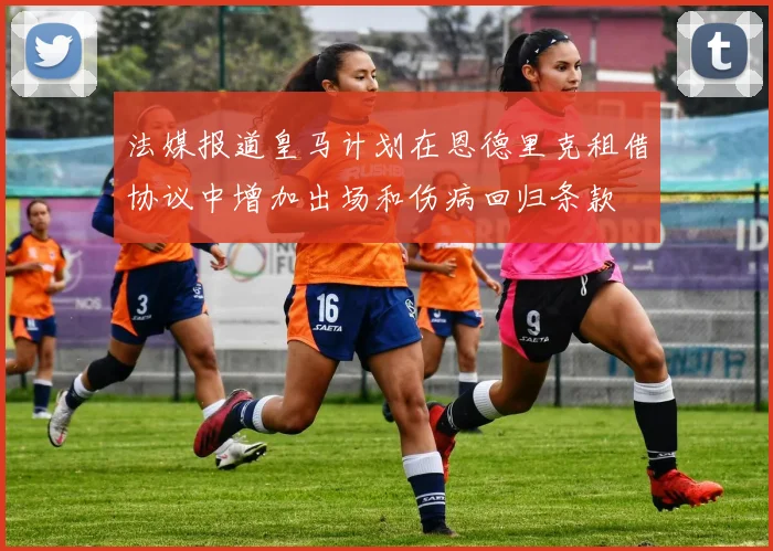法媒报道皇马计划在恩德里克租借协议中增加出场和伤病回归条款
