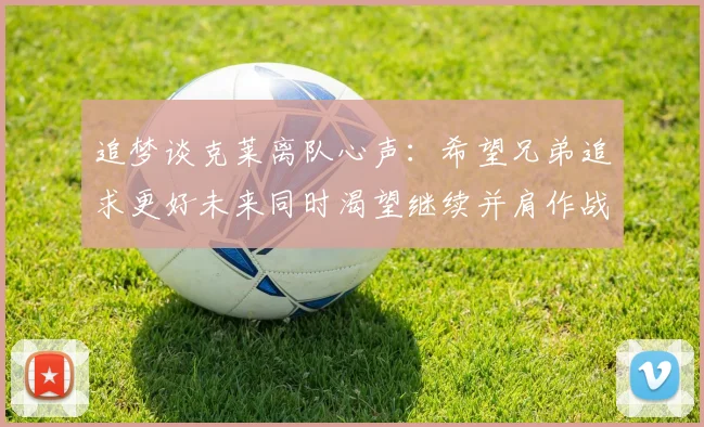 追梦谈克莱离队心声：希望兄弟追求更好未来同时渴望继续并肩作战