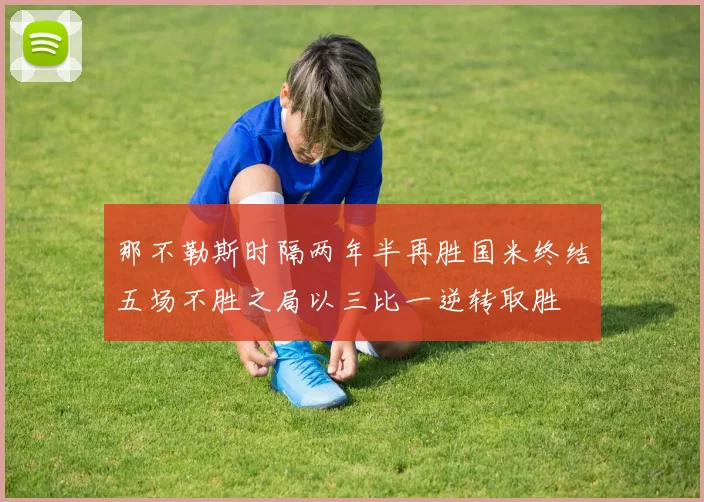 那不勒斯时隔两年半再胜国米终结五场不胜之局以三比一逆转取胜