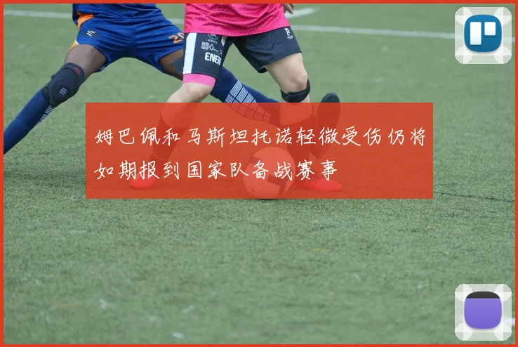 姆巴佩和马斯坦托诺轻微受伤仍将如期报到国家队备战赛事