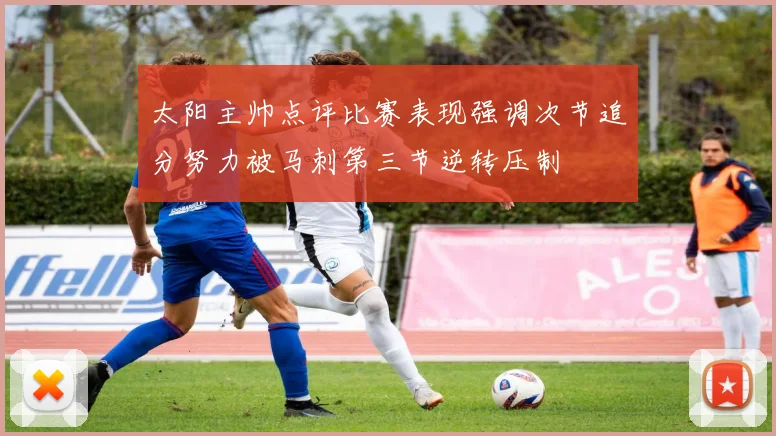 太阳主帅点评比赛表现强调次节追分努力被马刺第三节逆转压制