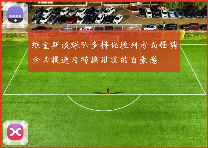 维金斯谈球队多样化胜利方式强调全力提速与转换进攻的自豪感